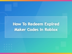 How to Redeem Expired Maker Codes in Roblox – Possible Options and Tips